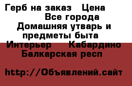 Герб на заказ › Цена ­ 5 000 - Все города Домашняя утварь и предметы быта » Интерьер   . Кабардино-Балкарская респ.